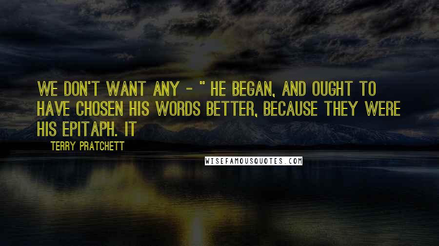 Terry Pratchett Quotes: We don't want any - " he began, and ought to have chosen his words better, because they were his epitaph. It