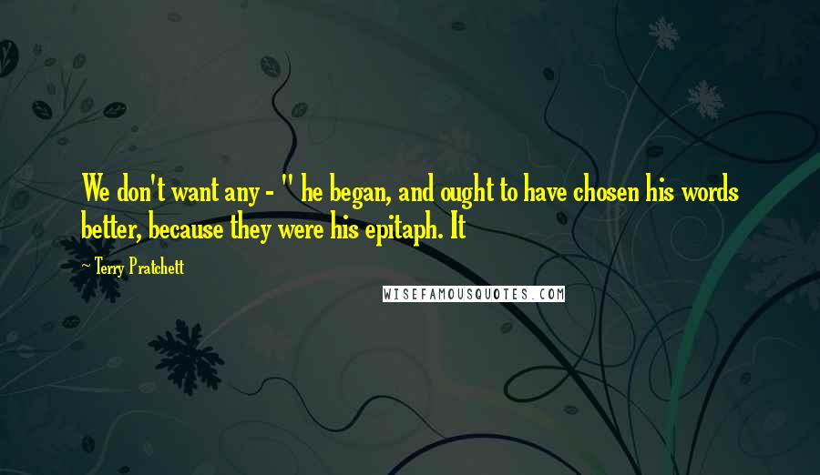 Terry Pratchett Quotes: We don't want any - " he began, and ought to have chosen his words better, because they were his epitaph. It