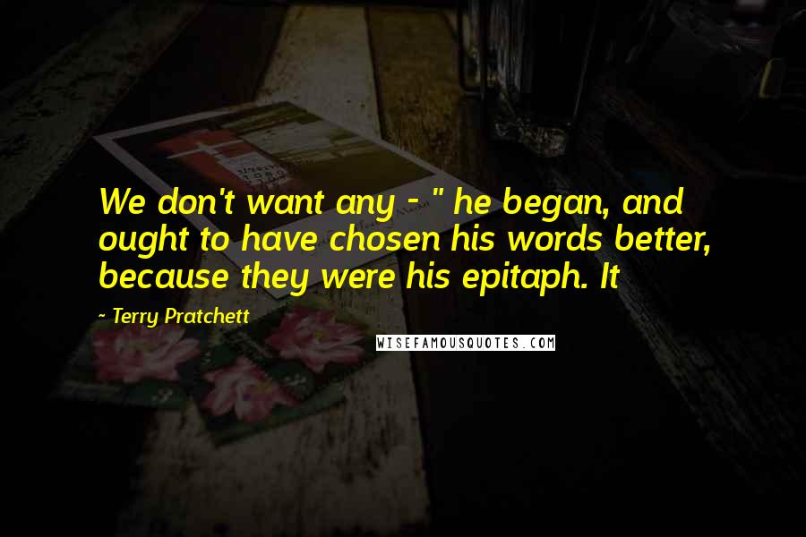 Terry Pratchett Quotes: We don't want any - " he began, and ought to have chosen his words better, because they were his epitaph. It