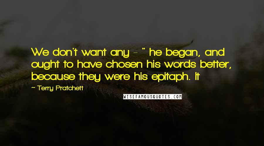 Terry Pratchett Quotes: We don't want any - " he began, and ought to have chosen his words better, because they were his epitaph. It