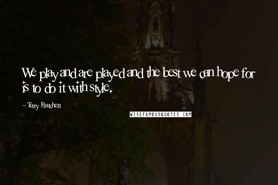 Terry Pratchett Quotes: We play and are played and the best we can hope for is to do it with style.