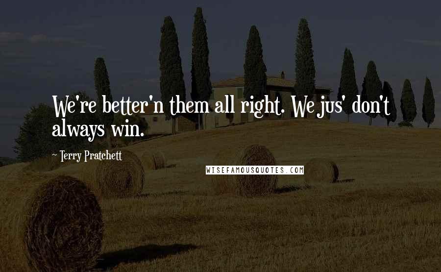 Terry Pratchett Quotes: We're better'n them all right. We jus' don't always win.