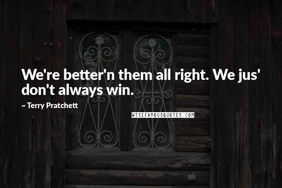 Terry Pratchett Quotes: We're better'n them all right. We jus' don't always win.
