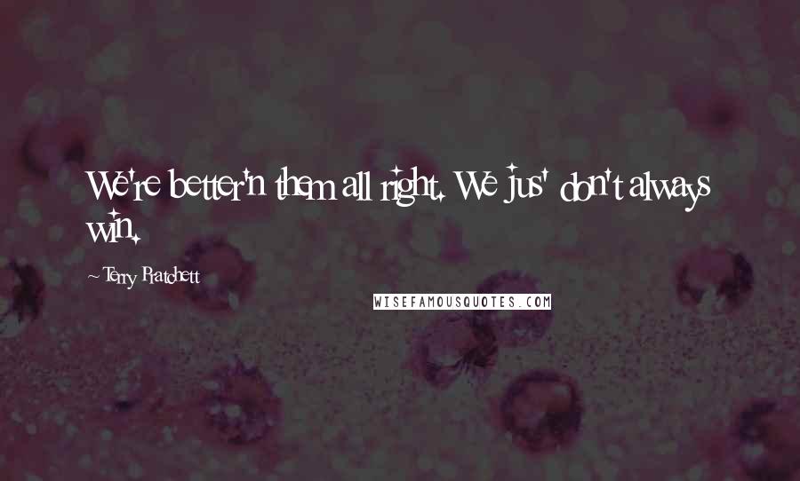 Terry Pratchett Quotes: We're better'n them all right. We jus' don't always win.