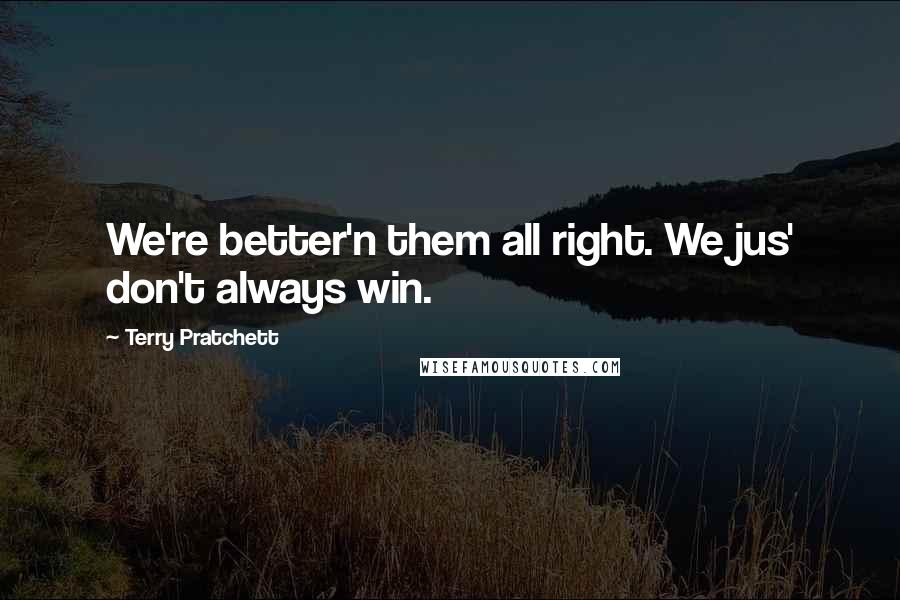 Terry Pratchett Quotes: We're better'n them all right. We jus' don't always win.