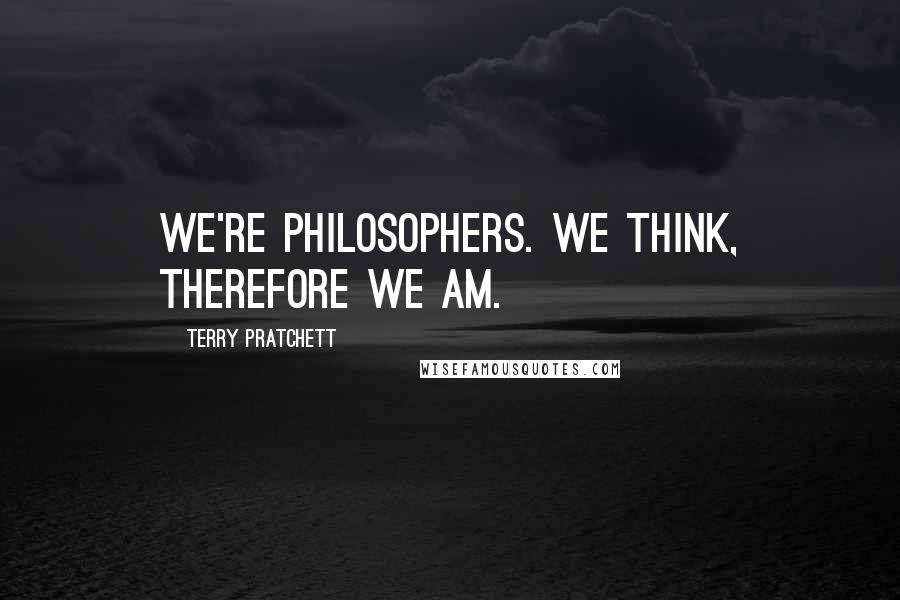 Terry Pratchett Quotes: We're philosophers. We think, therefore we am.