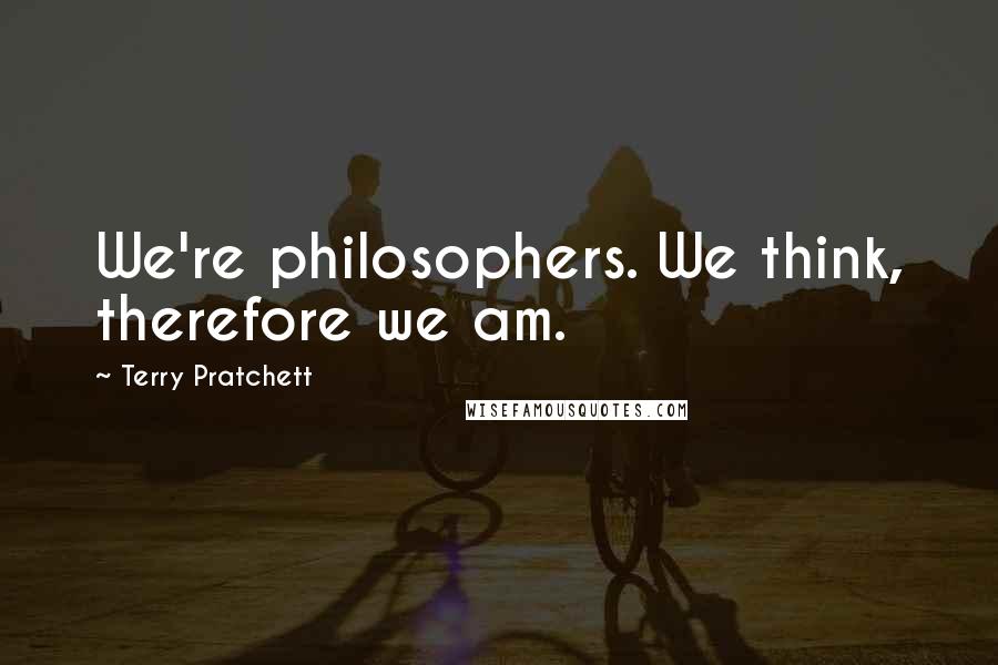 Terry Pratchett Quotes: We're philosophers. We think, therefore we am.