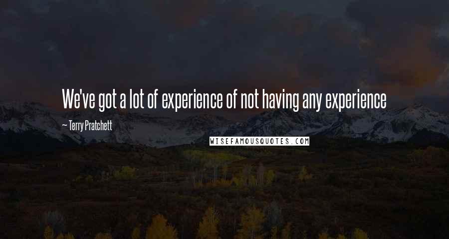 Terry Pratchett Quotes: We've got a lot of experience of not having any experience