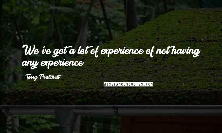 Terry Pratchett Quotes: We've got a lot of experience of not having any experience