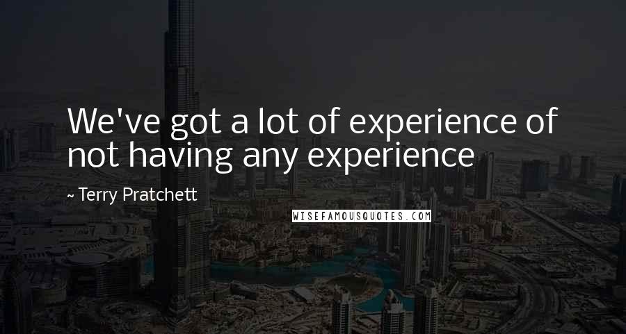 Terry Pratchett Quotes: We've got a lot of experience of not having any experience