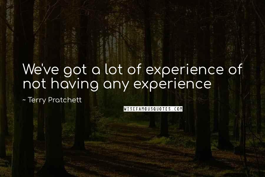 Terry Pratchett Quotes: We've got a lot of experience of not having any experience
