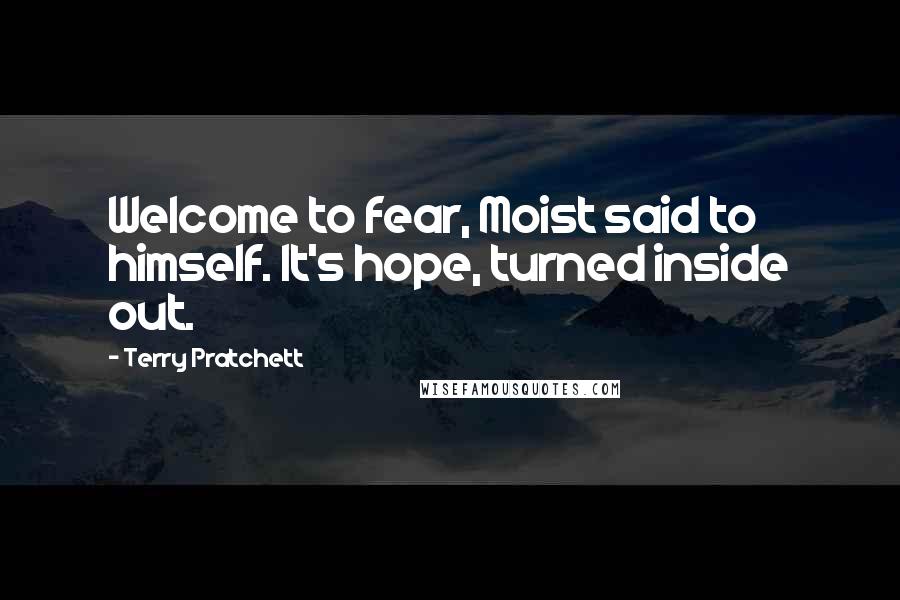 Terry Pratchett Quotes: Welcome to fear, Moist said to himself. It's hope, turned inside out.