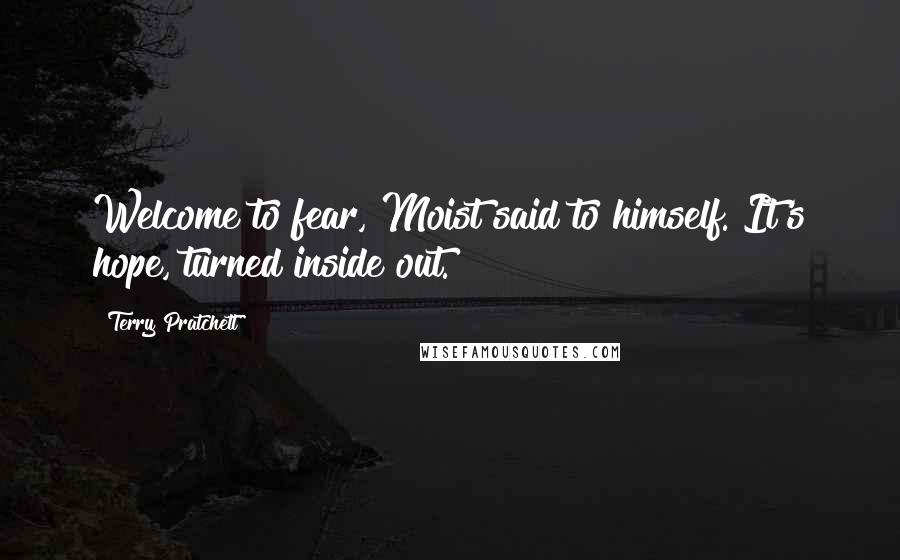 Terry Pratchett Quotes: Welcome to fear, Moist said to himself. It's hope, turned inside out.