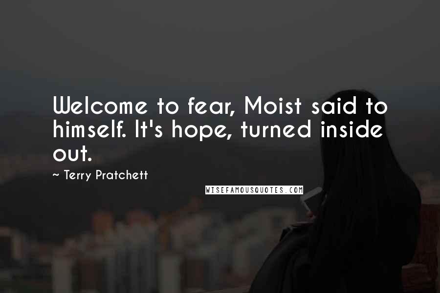 Terry Pratchett Quotes: Welcome to fear, Moist said to himself. It's hope, turned inside out.