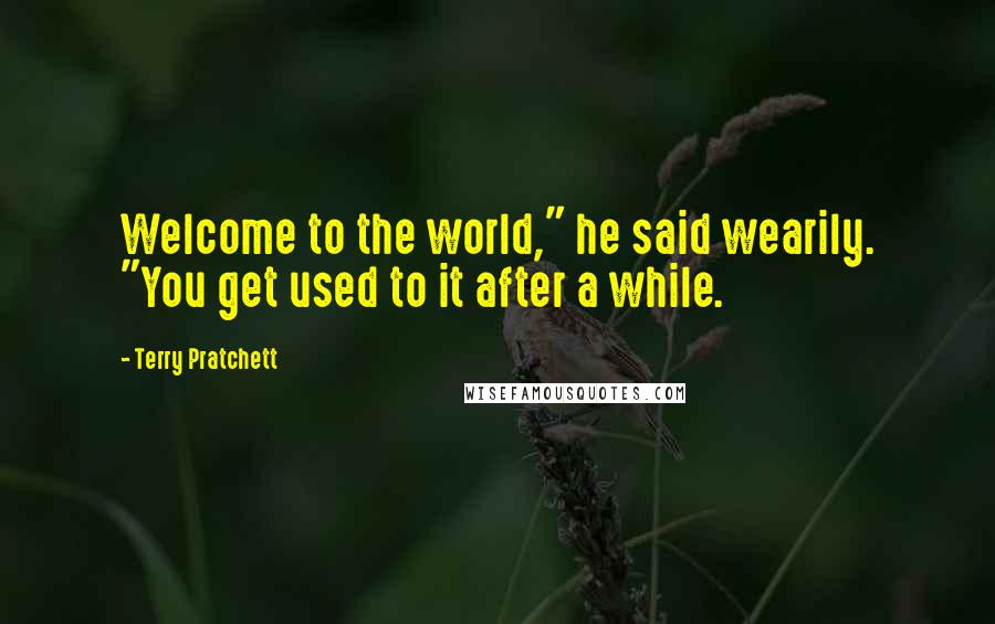 Terry Pratchett Quotes: Welcome to the world," he said wearily. "You get used to it after a while.