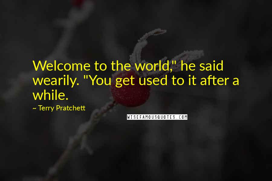 Terry Pratchett Quotes: Welcome to the world," he said wearily. "You get used to it after a while.