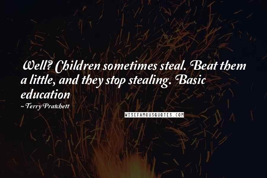 Terry Pratchett Quotes: Well? Children sometimes steal. Beat them a little, and they stop stealing. Basic education