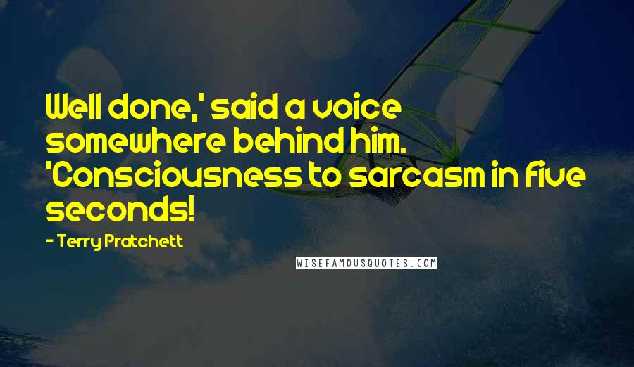Terry Pratchett Quotes: Well done,' said a voice somewhere behind him. 'Consciousness to sarcasm in five seconds!