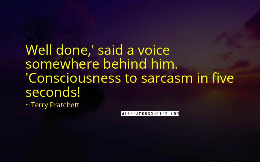 Terry Pratchett Quotes: Well done,' said a voice somewhere behind him. 'Consciousness to sarcasm in five seconds!