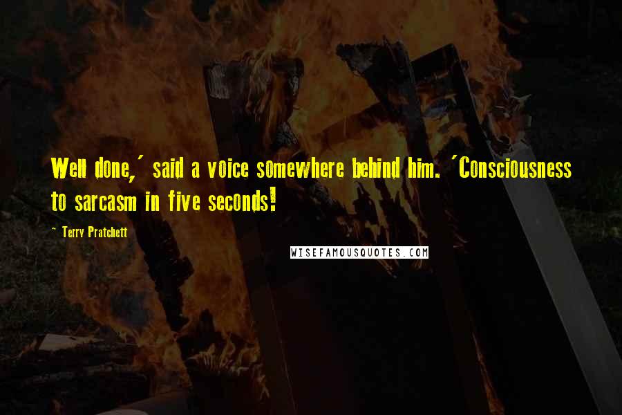 Terry Pratchett Quotes: Well done,' said a voice somewhere behind him. 'Consciousness to sarcasm in five seconds!