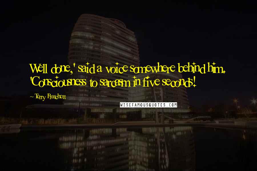 Terry Pratchett Quotes: Well done,' said a voice somewhere behind him. 'Consciousness to sarcasm in five seconds!