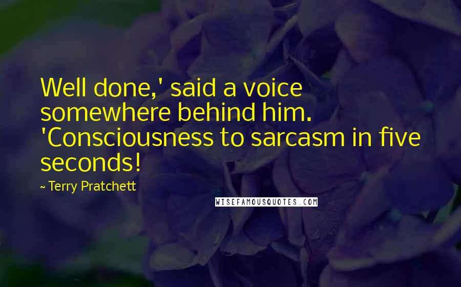 Terry Pratchett Quotes: Well done,' said a voice somewhere behind him. 'Consciousness to sarcasm in five seconds!