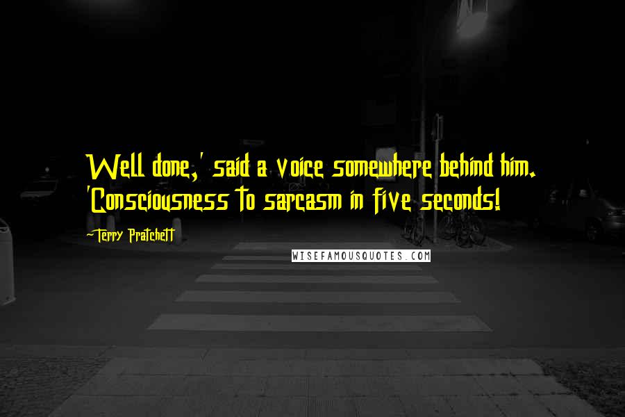 Terry Pratchett Quotes: Well done,' said a voice somewhere behind him. 'Consciousness to sarcasm in five seconds!