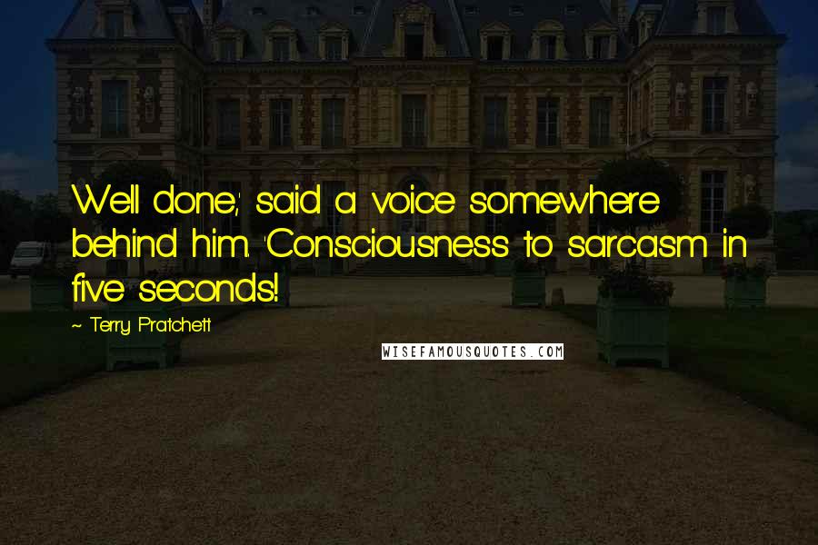 Terry Pratchett Quotes: Well done,' said a voice somewhere behind him. 'Consciousness to sarcasm in five seconds!