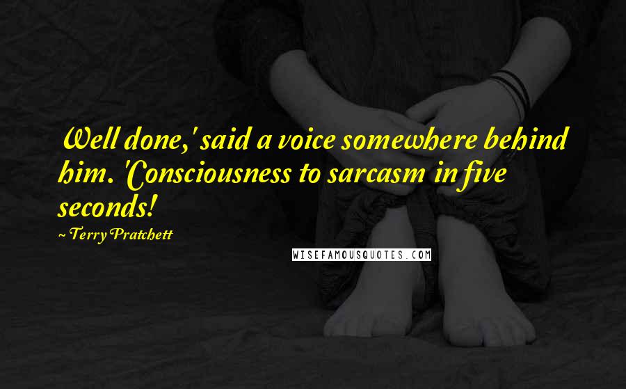Terry Pratchett Quotes: Well done,' said a voice somewhere behind him. 'Consciousness to sarcasm in five seconds!