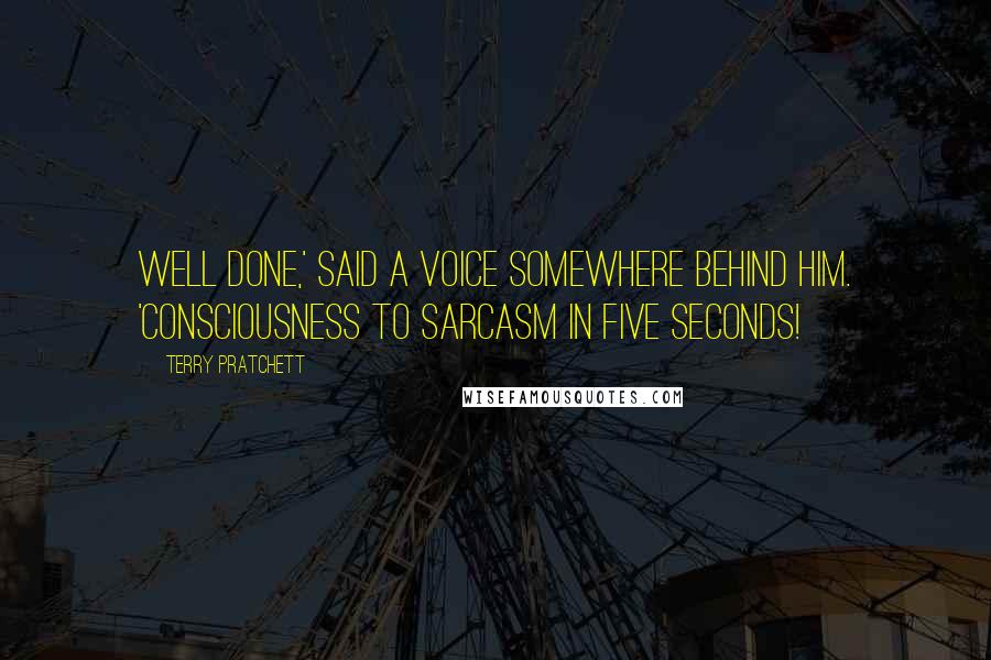 Terry Pratchett Quotes: Well done,' said a voice somewhere behind him. 'Consciousness to sarcasm in five seconds!