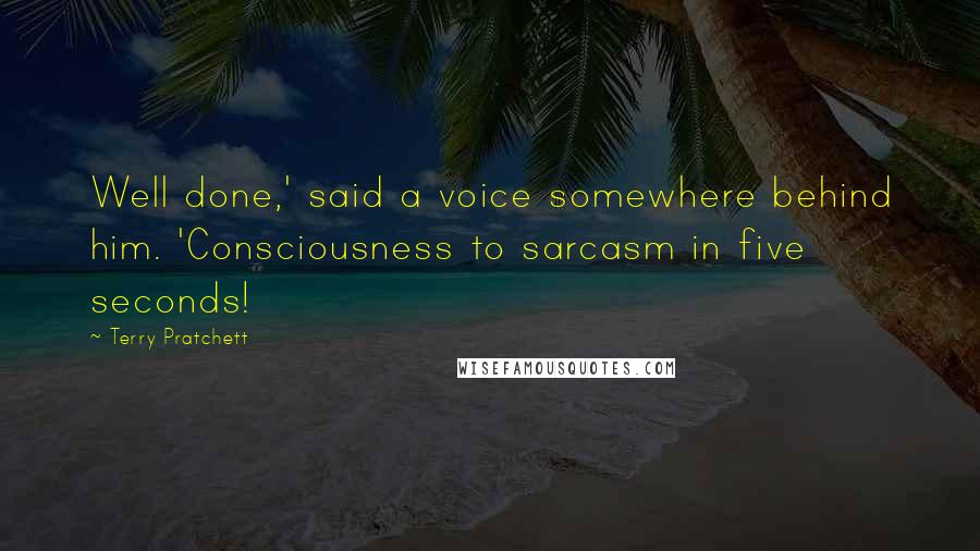 Terry Pratchett Quotes: Well done,' said a voice somewhere behind him. 'Consciousness to sarcasm in five seconds!
