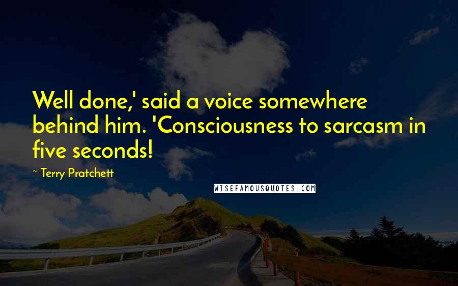Terry Pratchett Quotes: Well done,' said a voice somewhere behind him. 'Consciousness to sarcasm in five seconds!