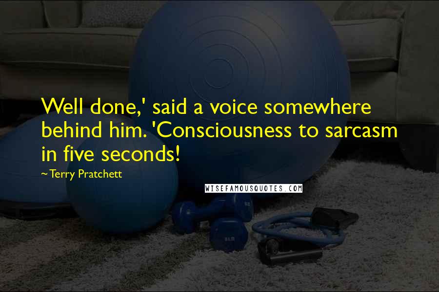 Terry Pratchett Quotes: Well done,' said a voice somewhere behind him. 'Consciousness to sarcasm in five seconds!