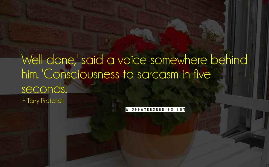Terry Pratchett Quotes: Well done,' said a voice somewhere behind him. 'Consciousness to sarcasm in five seconds!