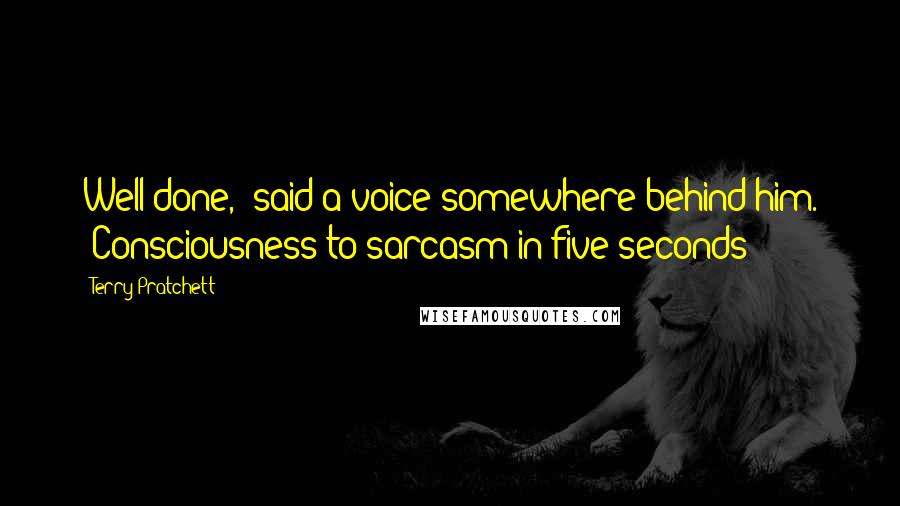 Terry Pratchett Quotes: Well done,' said a voice somewhere behind him. 'Consciousness to sarcasm in five seconds!