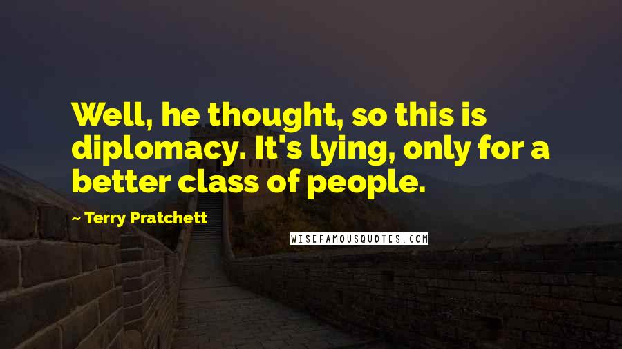 Terry Pratchett Quotes: Well, he thought, so this is diplomacy. It's lying, only for a better class of people.