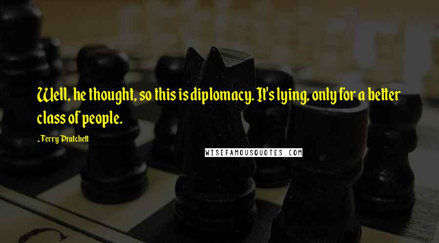 Terry Pratchett Quotes: Well, he thought, so this is diplomacy. It's lying, only for a better class of people.