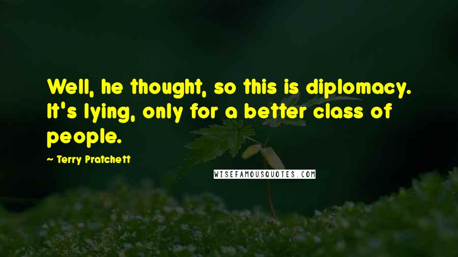 Terry Pratchett Quotes: Well, he thought, so this is diplomacy. It's lying, only for a better class of people.