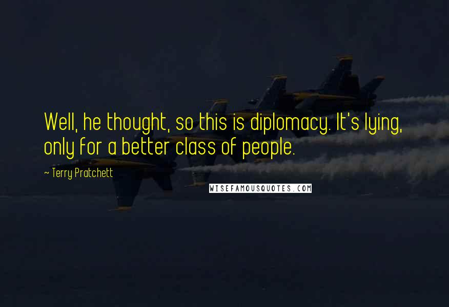 Terry Pratchett Quotes: Well, he thought, so this is diplomacy. It's lying, only for a better class of people.