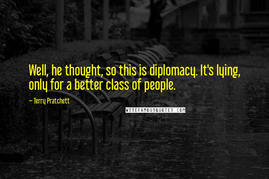 Terry Pratchett Quotes: Well, he thought, so this is diplomacy. It's lying, only for a better class of people.