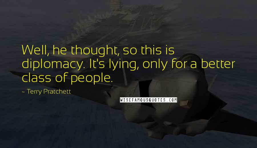 Terry Pratchett Quotes: Well, he thought, so this is diplomacy. It's lying, only for a better class of people.