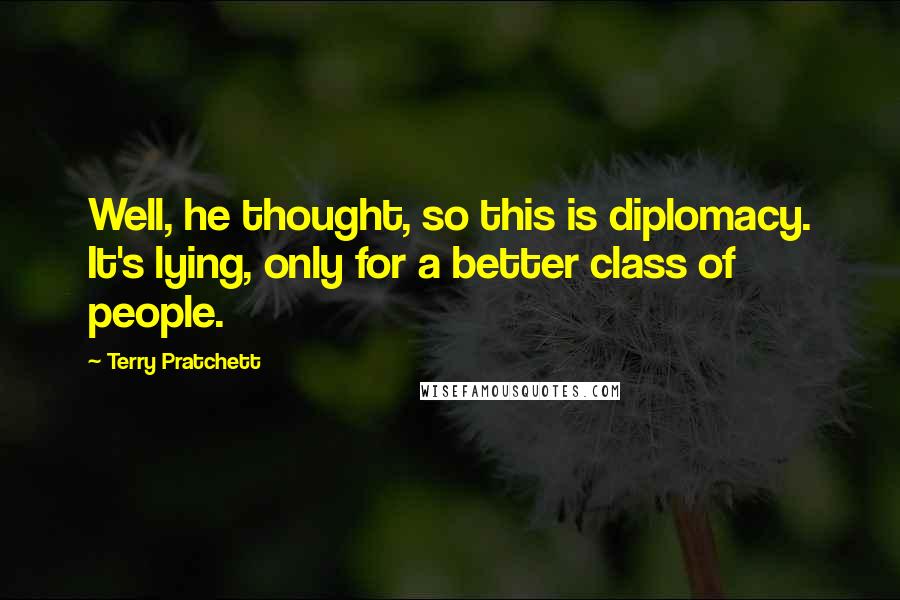 Terry Pratchett Quotes: Well, he thought, so this is diplomacy. It's lying, only for a better class of people.