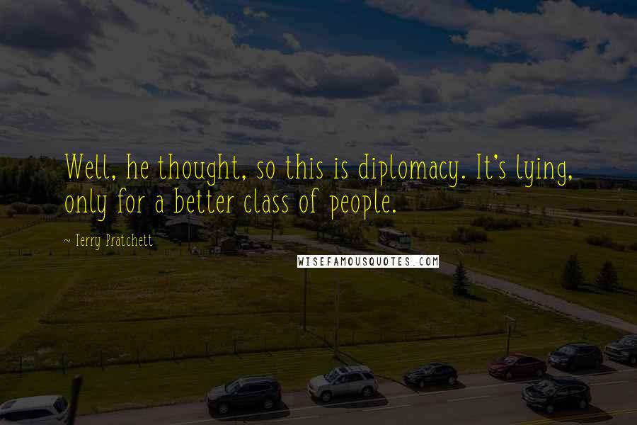 Terry Pratchett Quotes: Well, he thought, so this is diplomacy. It's lying, only for a better class of people.