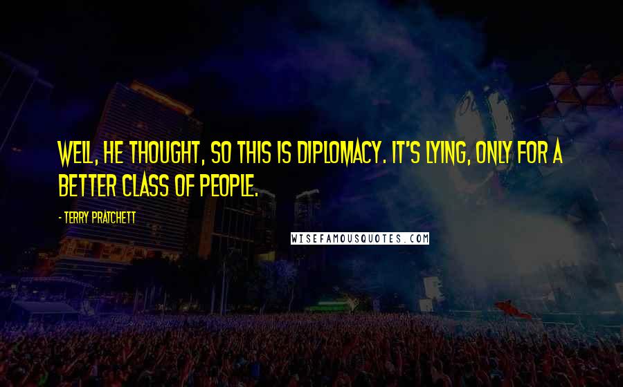 Terry Pratchett Quotes: Well, he thought, so this is diplomacy. It's lying, only for a better class of people.