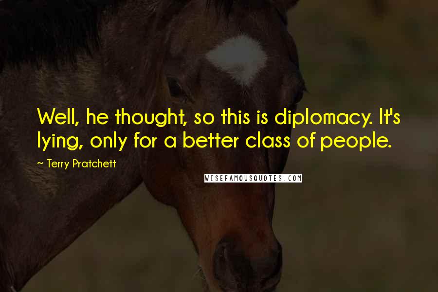 Terry Pratchett Quotes: Well, he thought, so this is diplomacy. It's lying, only for a better class of people.