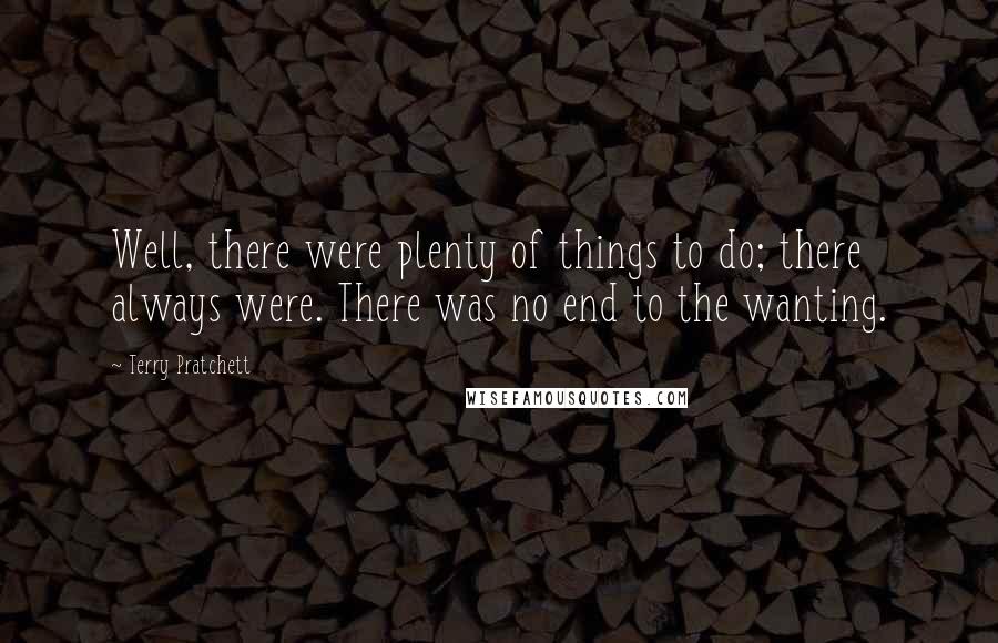 Terry Pratchett Quotes: Well, there were plenty of things to do; there always were. There was no end to the wanting.