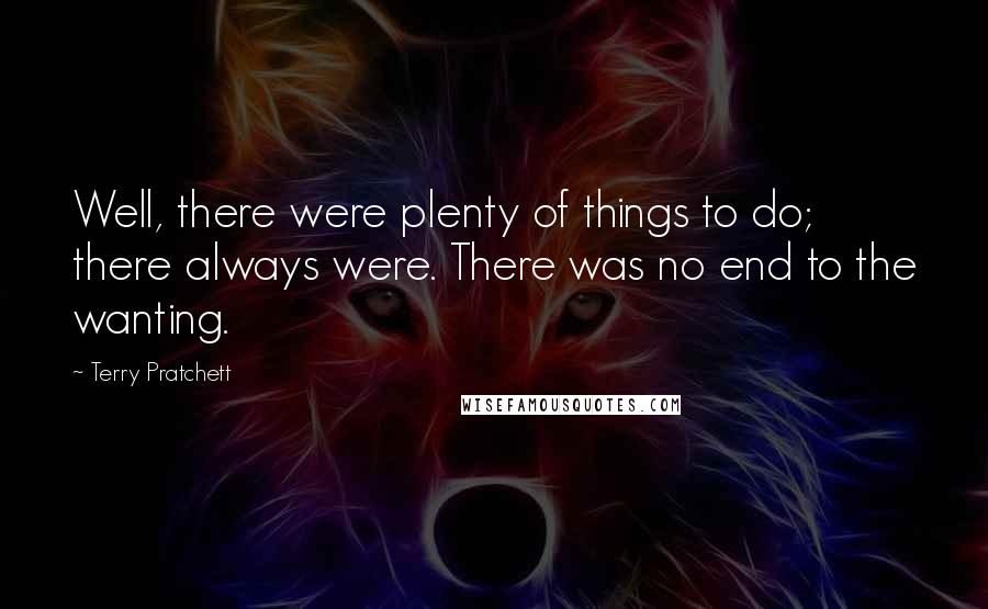 Terry Pratchett Quotes: Well, there were plenty of things to do; there always were. There was no end to the wanting.