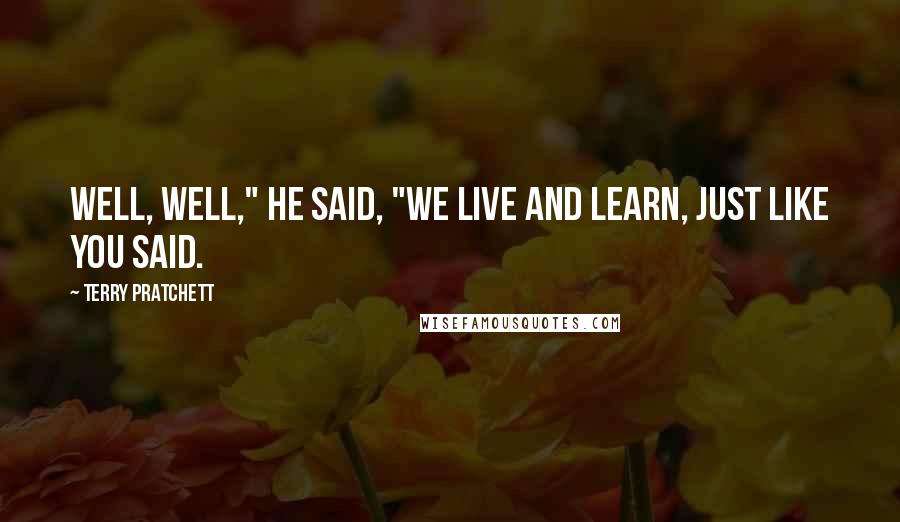 Terry Pratchett Quotes: Well, well," he said, "we live and learn, just like you said.