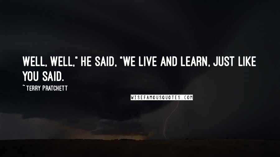 Terry Pratchett Quotes: Well, well," he said, "we live and learn, just like you said.