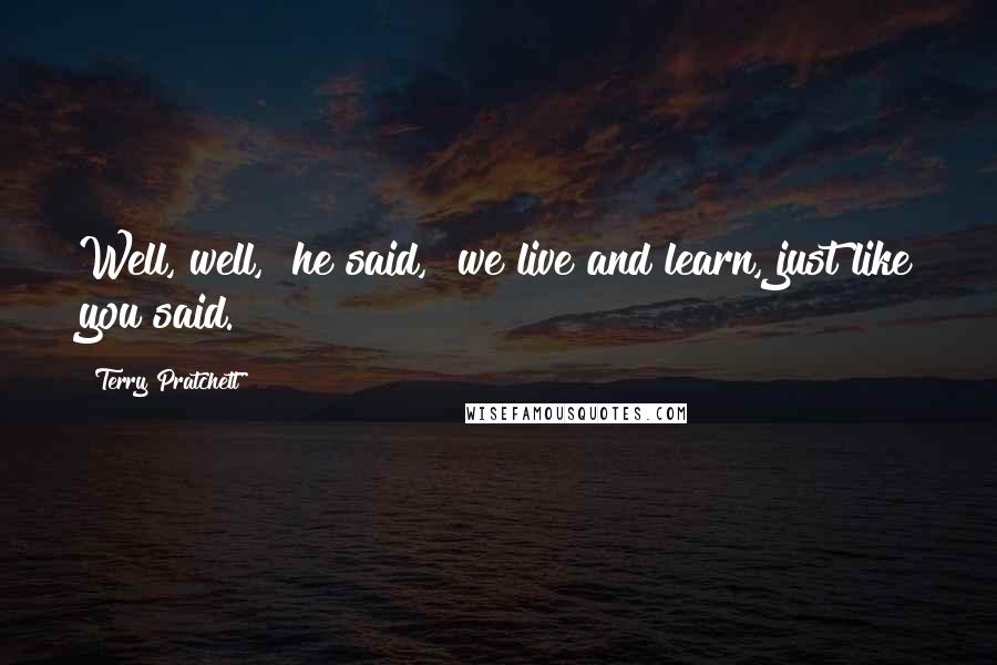 Terry Pratchett Quotes: Well, well," he said, "we live and learn, just like you said.